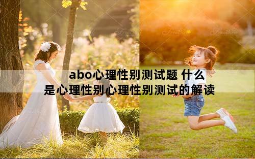 abo心理性别测试题 什么是心理性别心理性别测试的解读